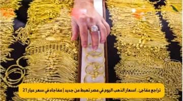 تراجع مفاجئ.. أسعار الذهب اليوم في مصر تهبط من جديد | مفاجأة في سعر عيار 21